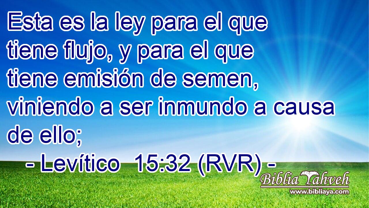 Esta es la ley para el que tiene flujo, y para el que tiene emisión de semen, viniendo a ser inmundo a causa de ello;