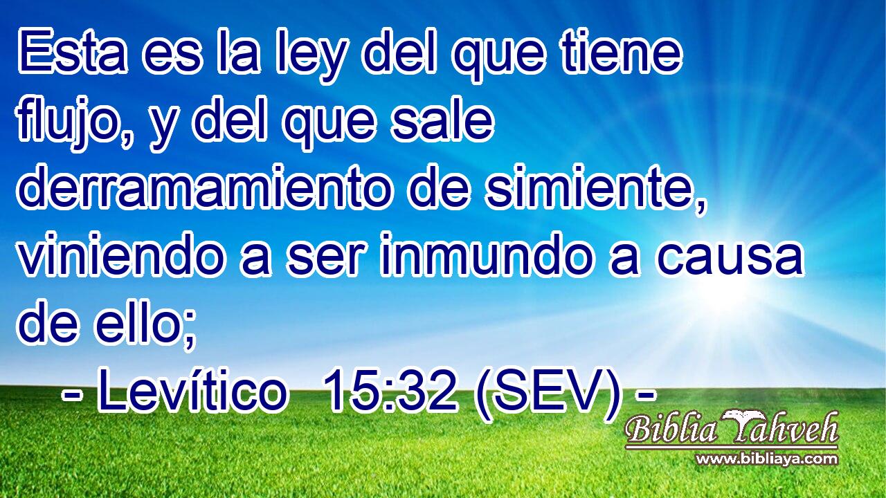 Esta es la ley del que tiene flujo, y del que sale derramamiento de simiente, viniendo a ser inmundo a causa de ello;