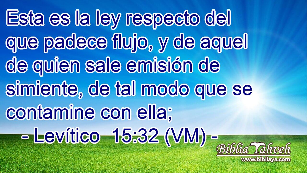  Esta es la ley respecto del que padece flujo, y de aquel de quien sale emisión de simiente, de tal modo que se contamine con ella; 