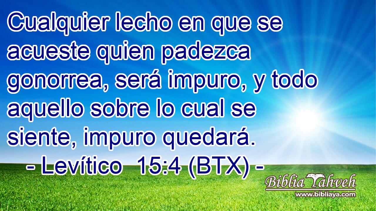 Cualquier lecho en que se acueste quien padezca gonorrea, será impuro, y todo aquello sobre lo cual se siente, impuro quedará.