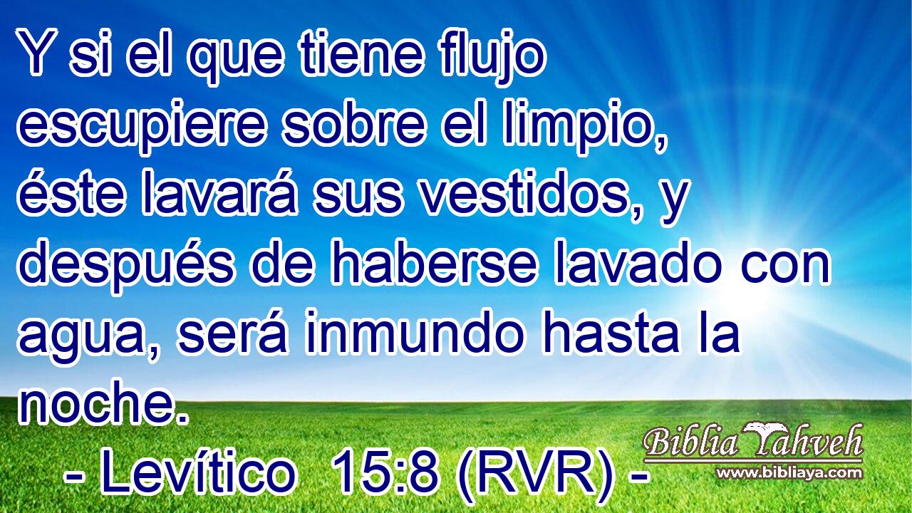 Y si el que tiene flujo escupiere sobre el limpio, éste lavará sus vestidos, y después de haberse lavado con agua, será inmundo hasta la noche.
