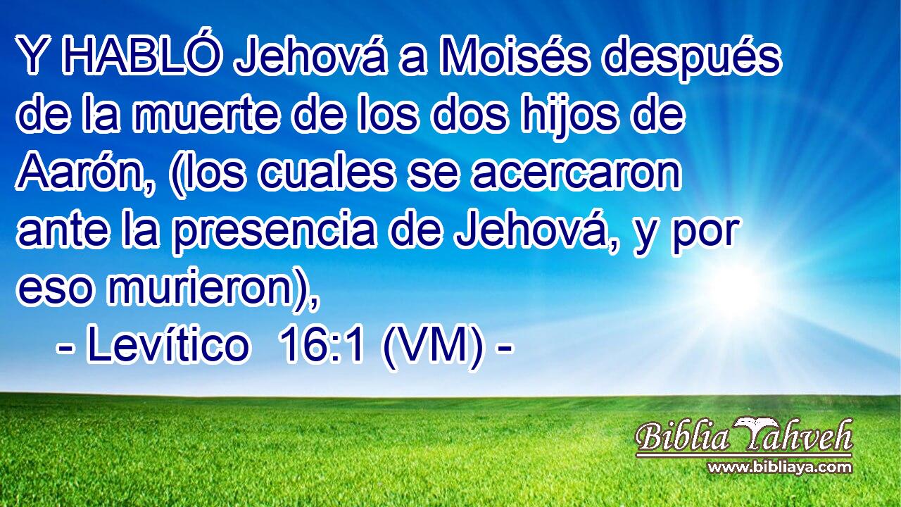  Y HABLÓ Jehová a Moisés después de la muerte de los dos hijos de Aarón, (los cuales se acercaron ante la presencia de Jehová, y por eso murieron), 