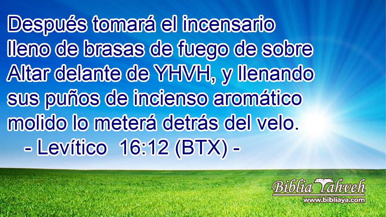 Después tomará el incensario lleno de brasas de fuego de sobre Altar delante de YHVH, y llenando sus puños de incienso aromático molido lo meterá detrás del velo.