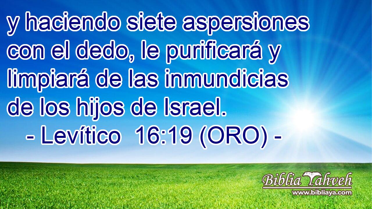  y haciendo siete aspersiones con el dedo, le purificará y limpiará de las inmundicias de los hijos de Israel. 
