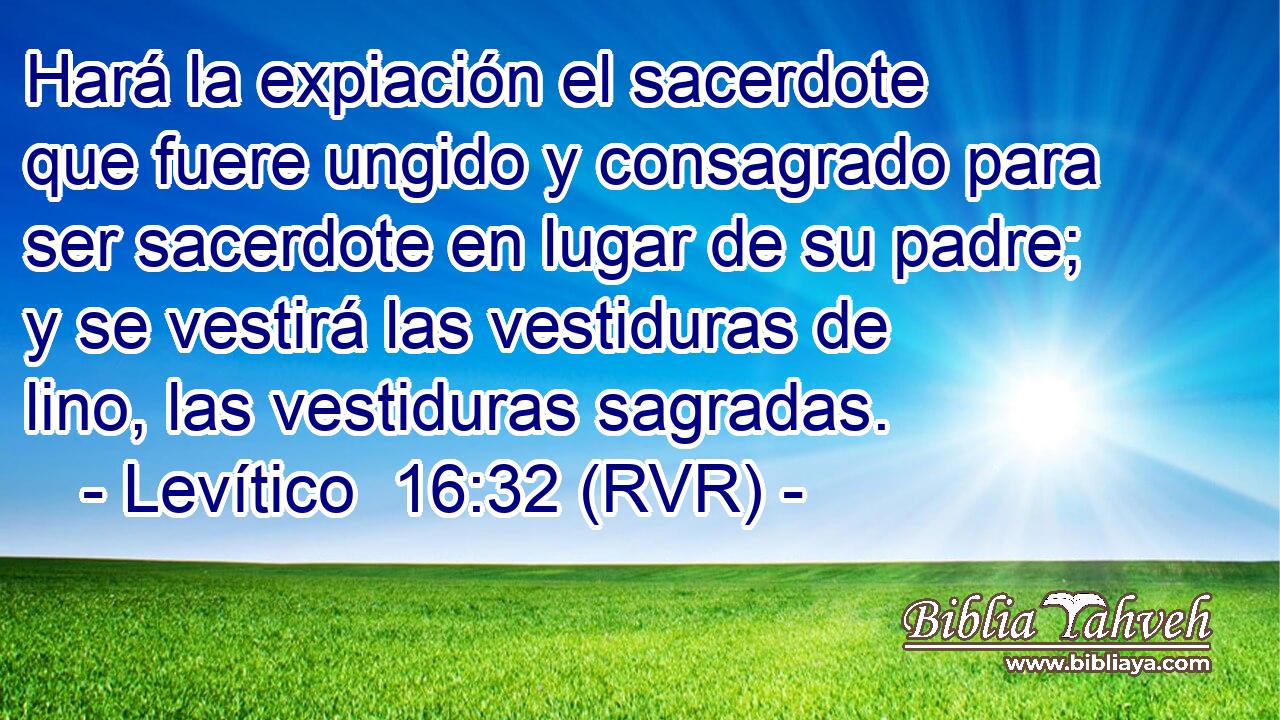 Hará la expiación el sacerdote que fuere ungido y consagrado para ser sacerdote en lugar de su padre; y se vestirá las vestiduras de lino, las vestiduras sagradas.