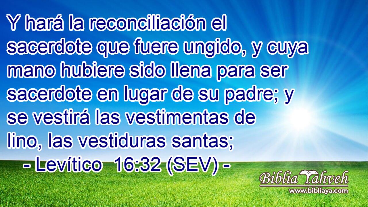 Y hará la reconciliación el sacerdote que fuere ungido, y cuya mano hubiere sido llena para ser sacerdote en lugar de su padre; y se vestirá las vestimentas de lino, las vestiduras santas;