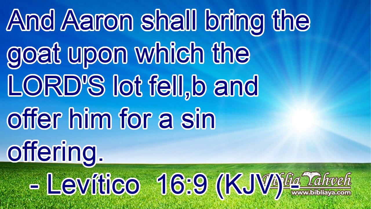 And Aaron shall bring the goat upon which the LORD'S lot fell,b and offer him for a sin offering.