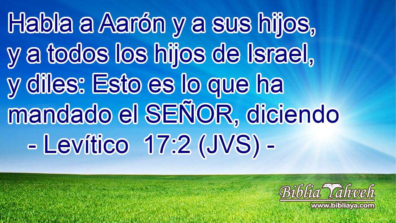Habla a Aarón y a sus hijos, y a todos los hijos de Israel, y diles: Esto es lo que ha mandado el SEÑOR, diciendo