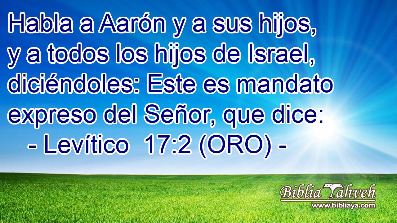  Habla a Aarón y a sus hijos, y a todos los hijos de Israel, diciéndoles: Este es mandato expreso del Señor, que dice: 