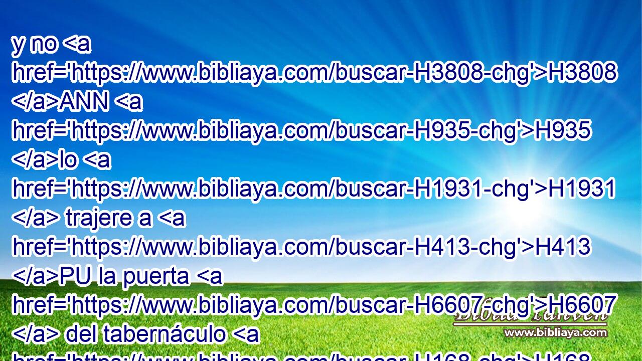 y no H3808 ANN H935 lo H1931  trajere a H413 PU la puerta H6607  del tabernáculo H168  de reunión H4150  para ofrecer H7130  ofrenda H7133  a Jehová H3068  H6440 delante del tabernáculo H4908  de Jehová, H3068  será culpado H2803  de sangre H1818  • el • tal H1931 H varón; H376 h sangre H1818  derramó; H8210  • será cortado H3772  el • tal H1931 H varón H37