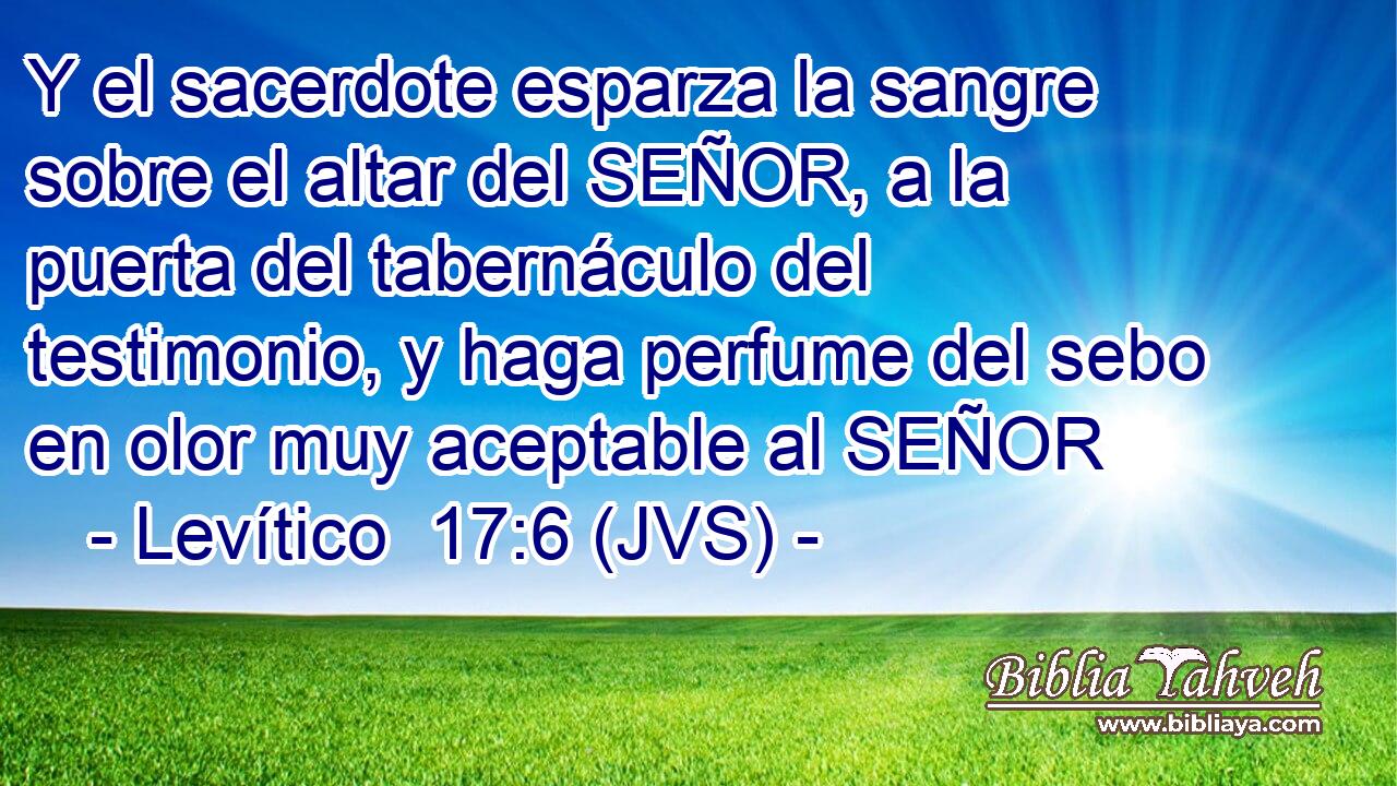 Y el sacerdote esparza la sangre sobre el altar del SEÑOR, a la puerta del tabernáculo del testimonio, y haga perfume del sebo en olor muy aceptable al SEÑOR