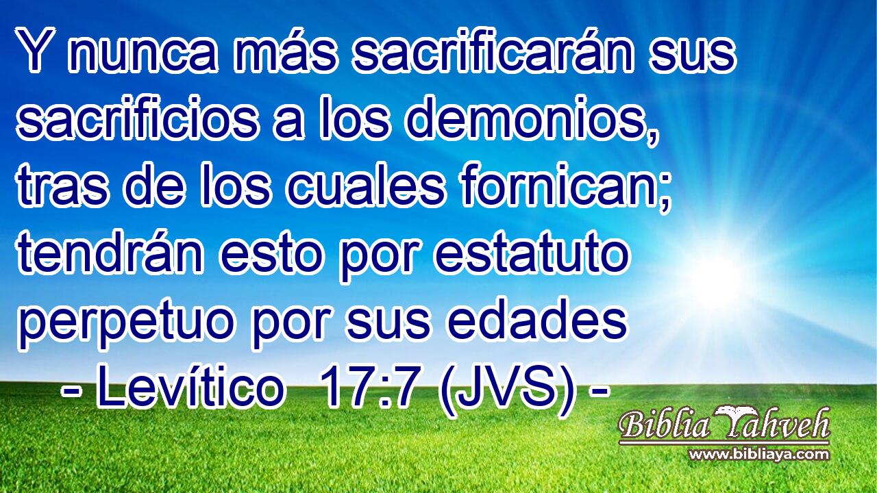 Y nunca más sacrificarán sus sacrificios a los demonios, tras de los cuales fornican; tendrán esto por estatuto perpetuo por sus edades