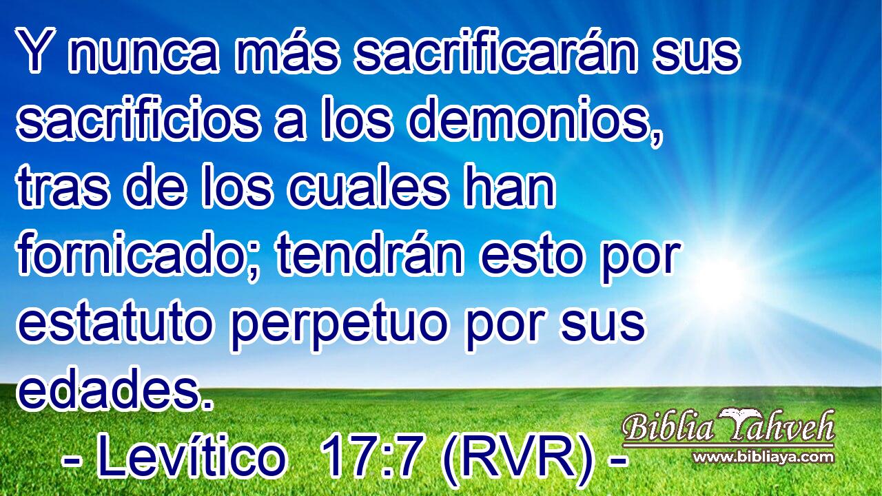 Y nunca más sacrificarán sus sacrificios a los demonios, tras de los cuales han fornicado; tendrán esto por estatuto perpetuo por sus edades.