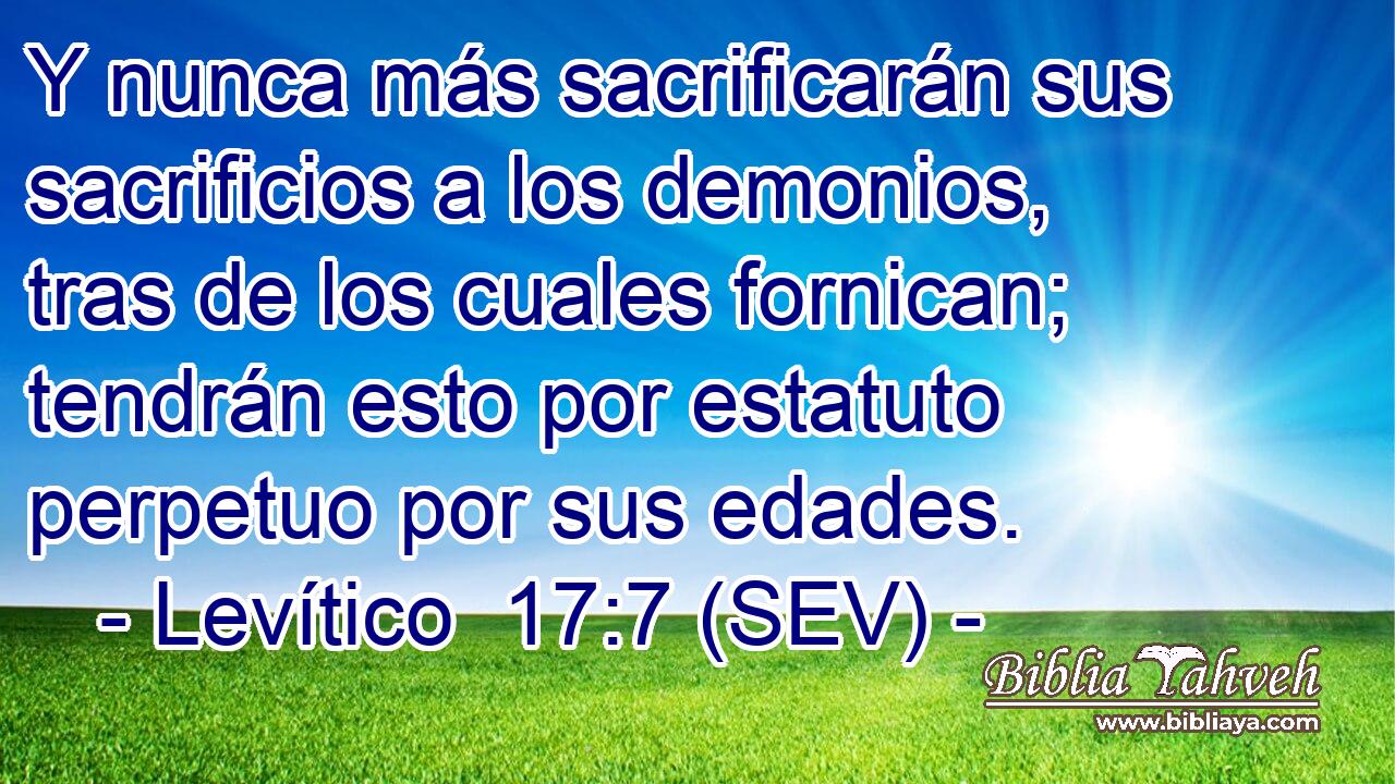 Y nunca más sacrificarán sus sacrificios a los demonios, tras de los cuales fornican; tendrán esto por estatuto perpetuo por sus edades.
