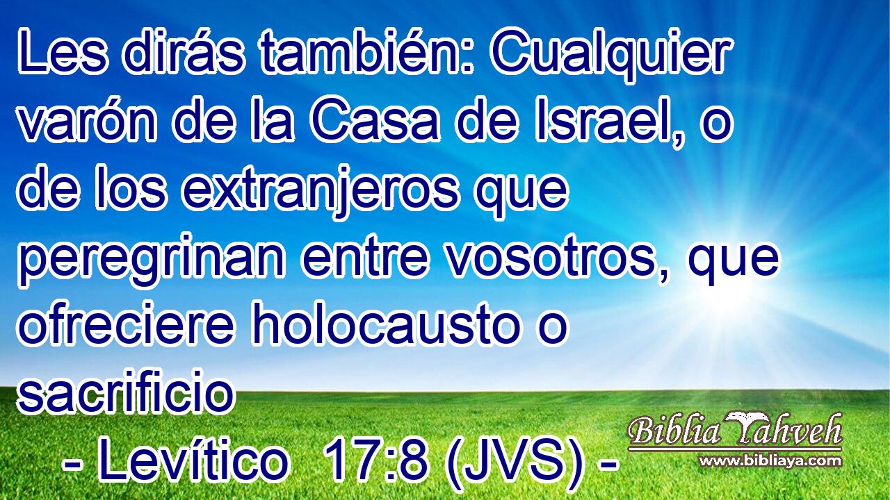 Les dirás también: Cualquier varón de la Casa de Israel, o de los extranjeros que peregrinan entre vosotros, que ofreciere holocausto o sacrificio