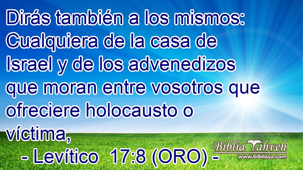  Dirás también a los mismos: Cualquiera de la casa de Israel y de los advenedizos que moran entre vosotros que ofreciere holocausto o víctima, 