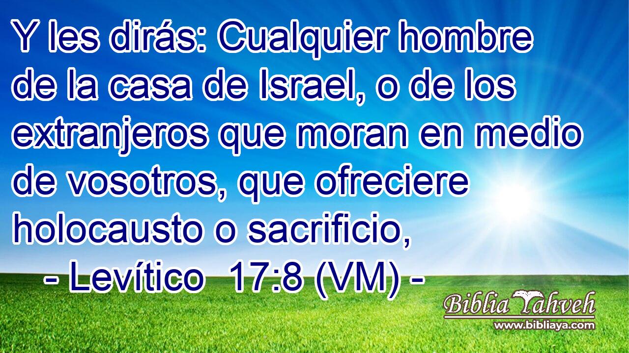  Y les dirás: Cualquier hombre de la casa de Israel, o de los extranjeros que moran en medio de vosotros, que ofreciere holocausto o sacrificio, 