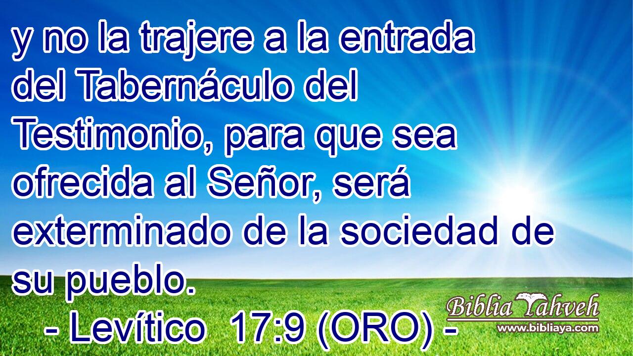  y no la trajere a la entrada del Tabernáculo del Testimonio, para que sea ofrecida al Señor, será exterminado de la sociedad de su pueblo. 