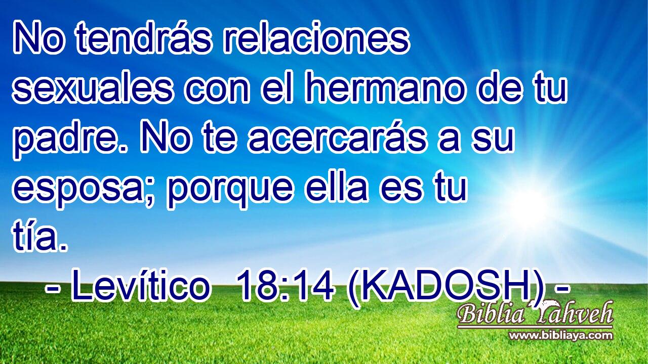  No tendrás relaciones sexuales con el hermano de tu padre. No te acercarás a su esposa; porque ella es tu tía. 