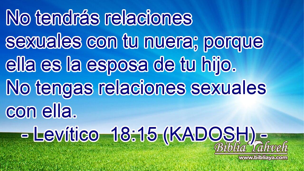  No tendrás relaciones sexuales con tu nuera; porque ella es la esposa de tu hijo. No tengas relaciones sexuales con ella. 