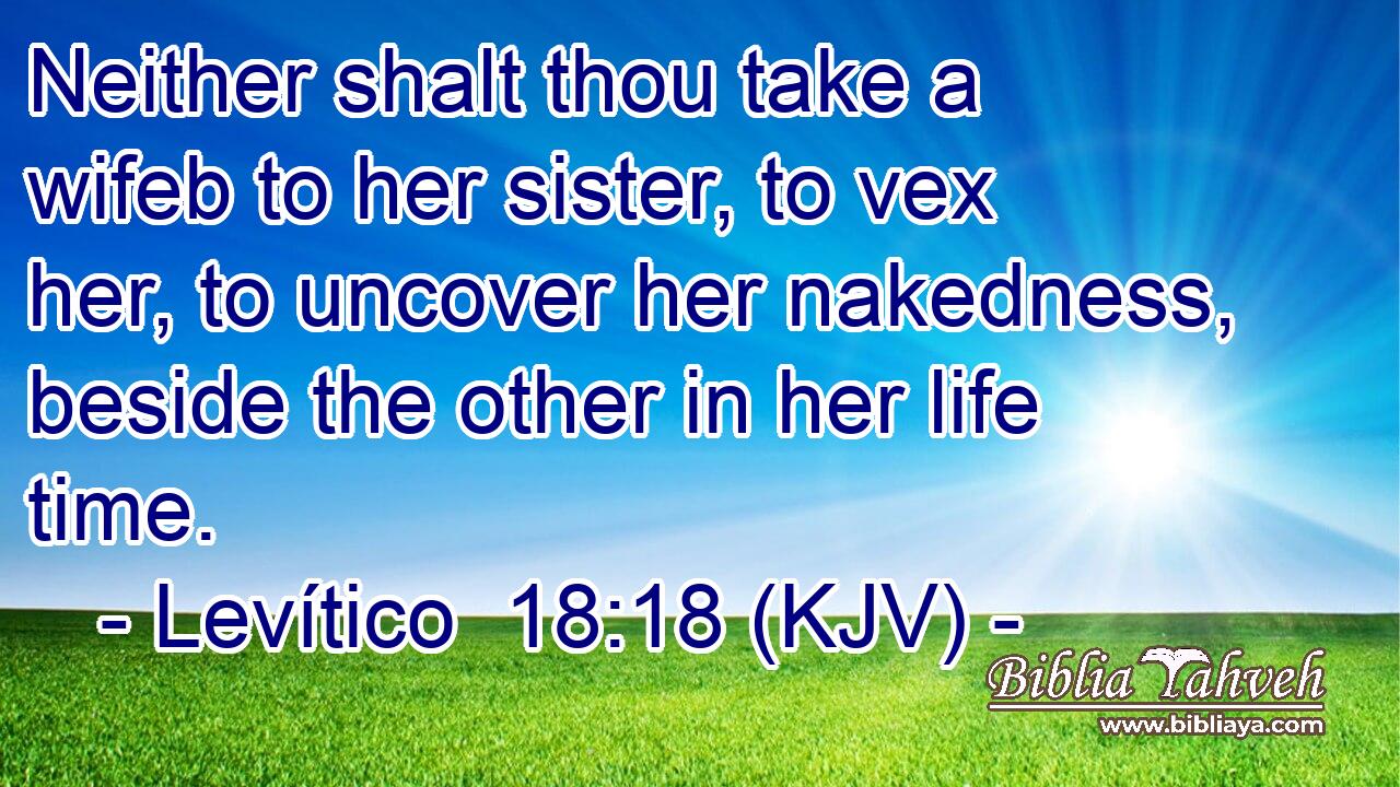 Neither shalt thou take a wifeb to her sister, to vex her, to uncover her nakedness, beside the other in her life time.