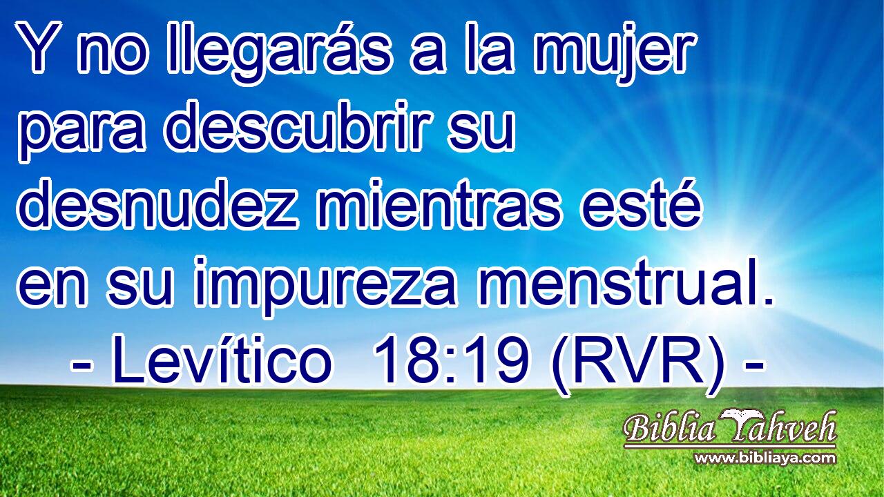 Y no llegarás a la mujer para descubrir su desnudez mientras esté en su impureza menstrual.