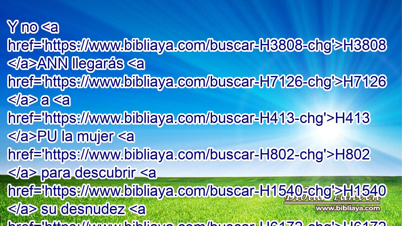 Y no H3808 ANN llegarás H7126  a H413 PU la mujer H802  para descubrir H1540  su desnudez H6172  mientras esté en su impureza H2932  menstrual. H5079  
