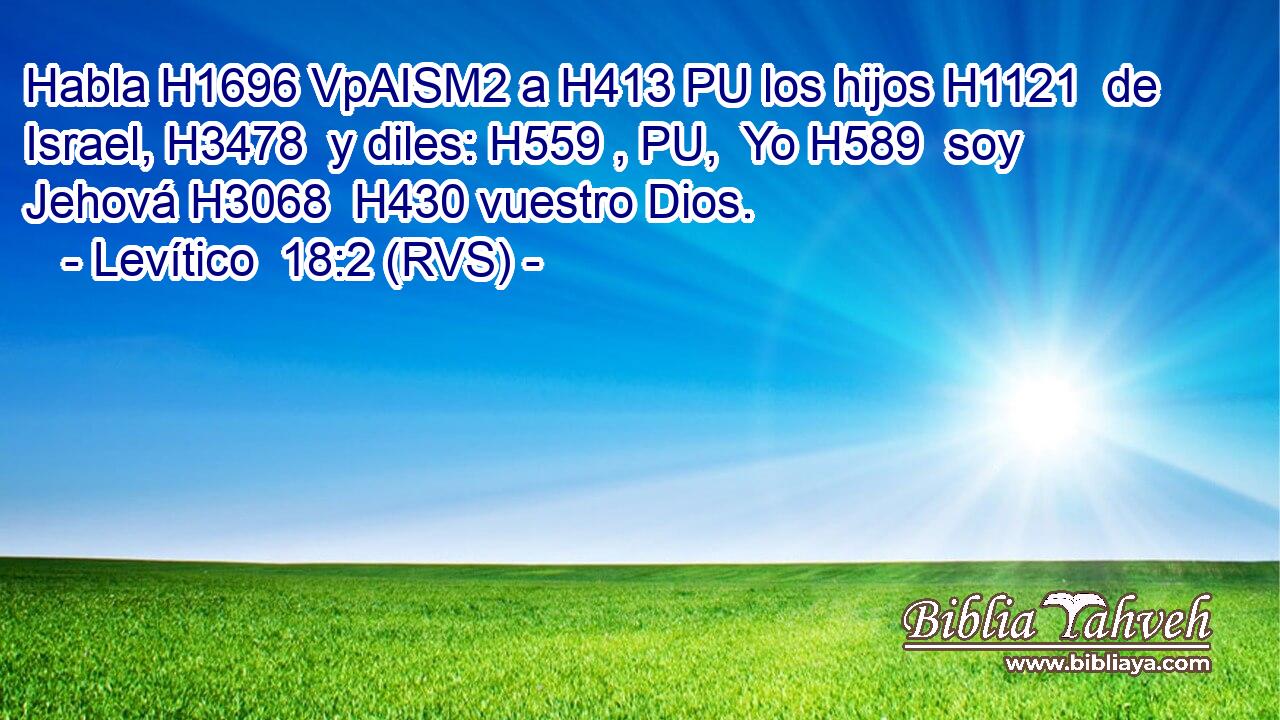 Habla H1696 VpAISM2 a H413 PU los hijos H1121  de Israel, H3478  y diles: H559 , PU,  Yo H589  soy Jehová H3068  H430 vuestro Dios. 