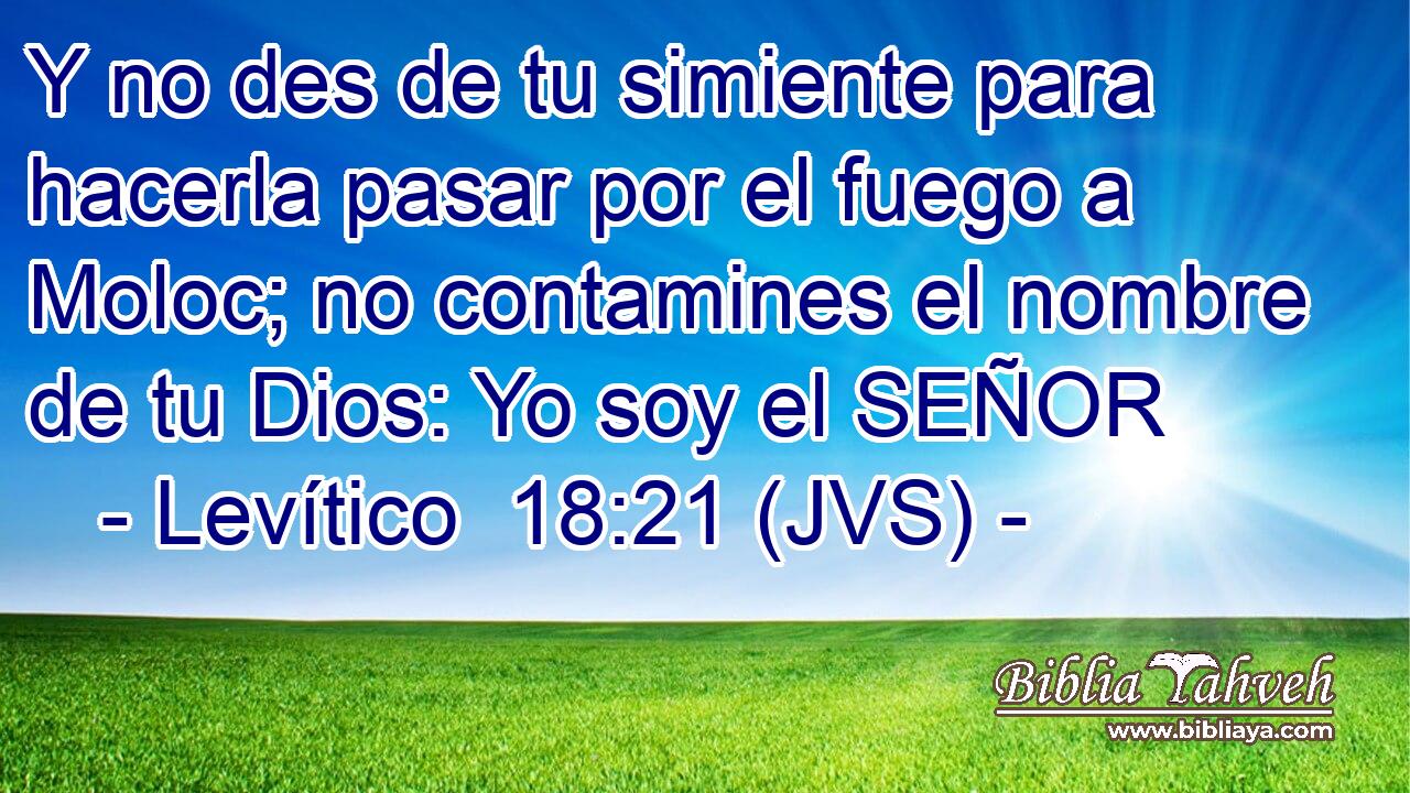 Y no des de tu simiente para hacerla pasar por el fuego a Moloc; no contamines el nombre de tu Dios: Yo soy el SEÑOR