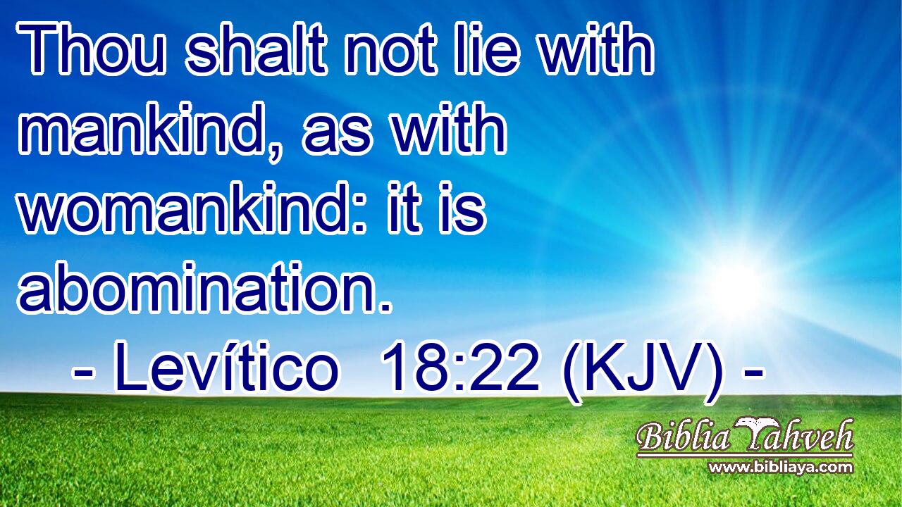 Thou shalt not lie with mankind, as with womankind: it is abomination.