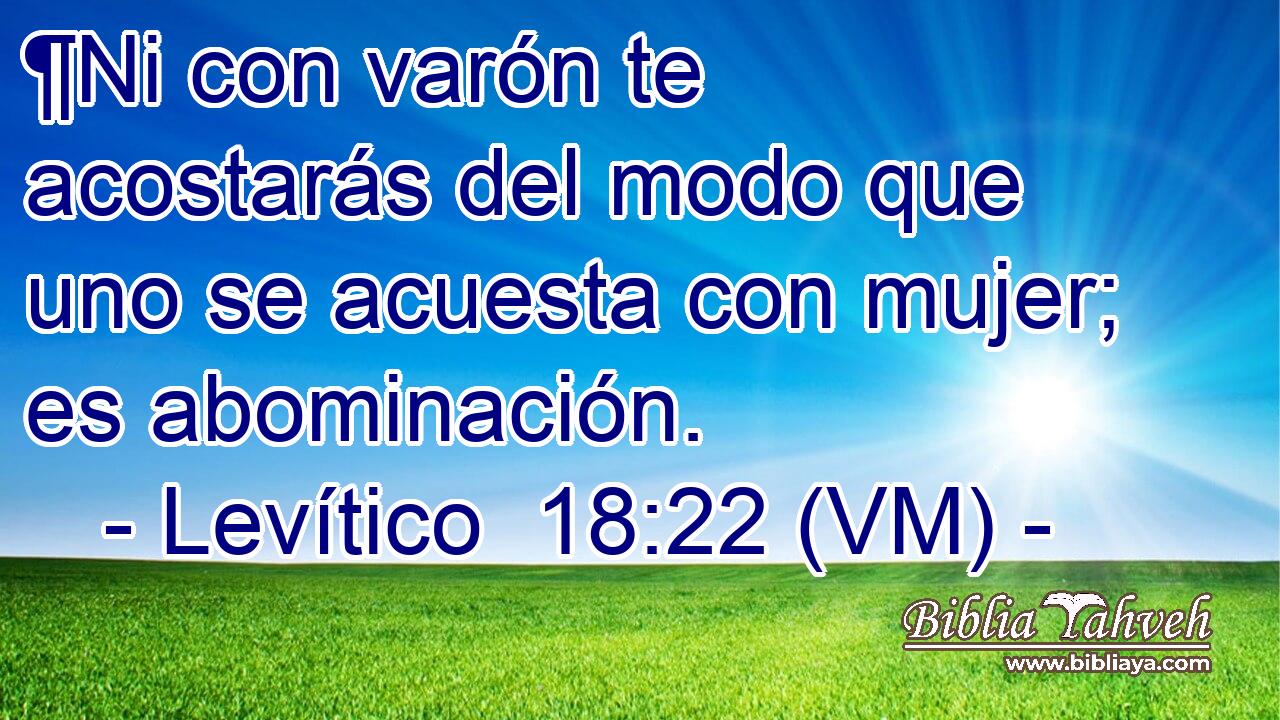  ¶Ni con varón te acostarás del modo que uno se acuesta con mujer; es abominación. 