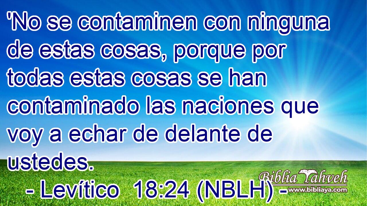  'No se contaminen con ninguna de estas cosas, porque por todas estas cosas se han contaminado las naciones que voy a echar de delante de ustedes. 
