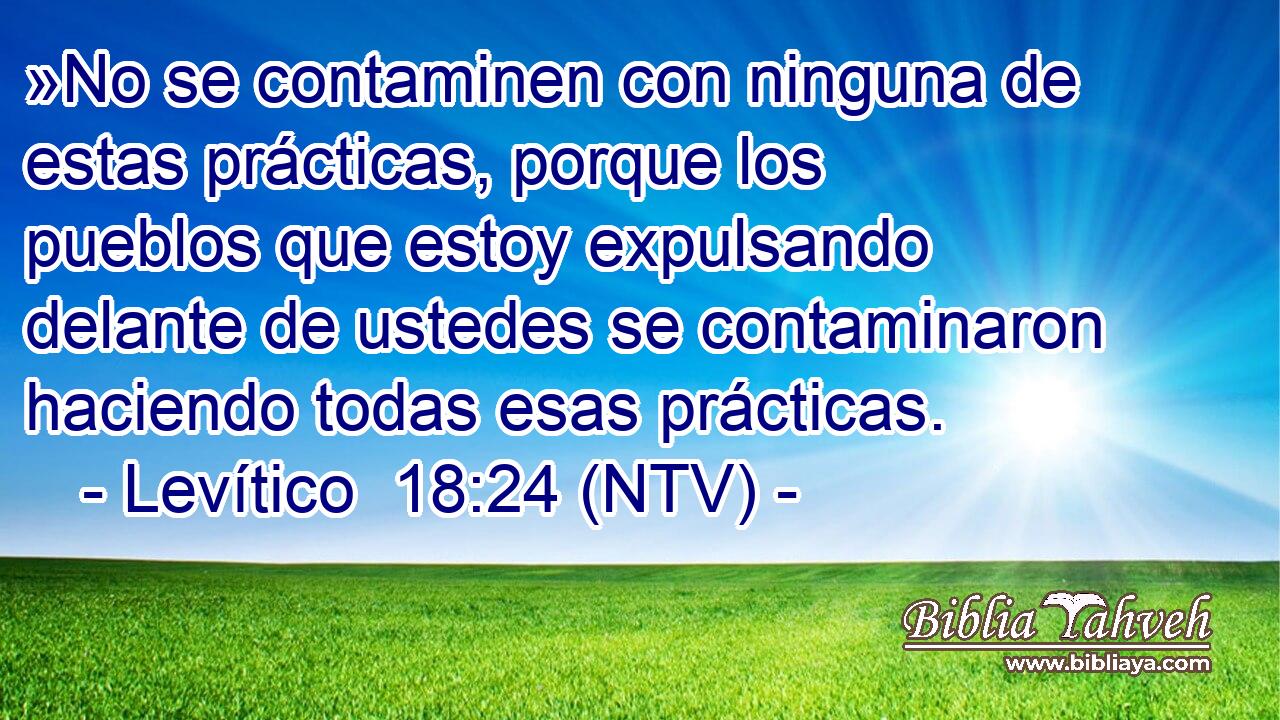 »No se contaminen con ninguna de estas prácticas, porque los pueblos que estoy expulsando delante de ustedes se contaminaron haciendo todas esas prácticas.