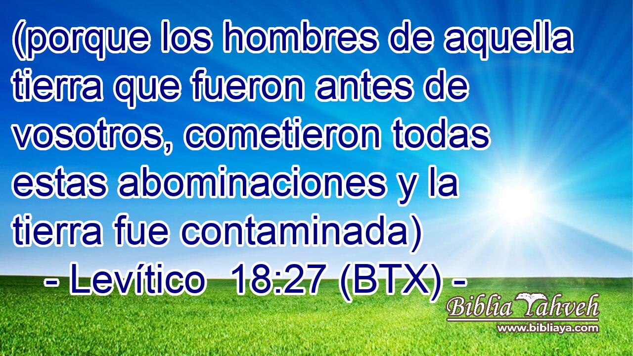 (porque los hombres de aquella tierra que fueron antes de vosotros, cometieron todas estas abominaciones y la tierra fue contaminada)