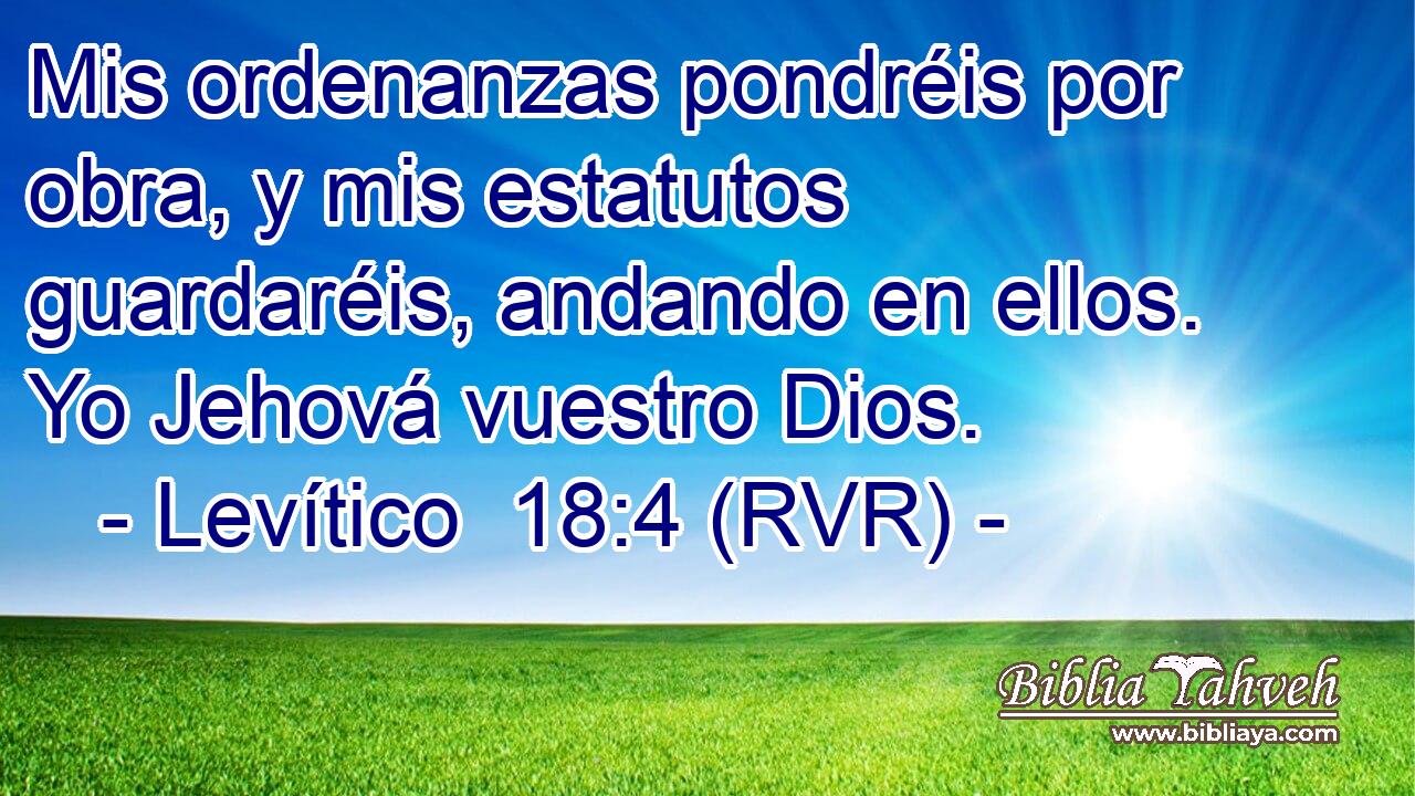 Mis ordenanzas pondréis por obra, y mis estatutos guardaréis, andando en ellos. Yo Jehová vuestro Dios.