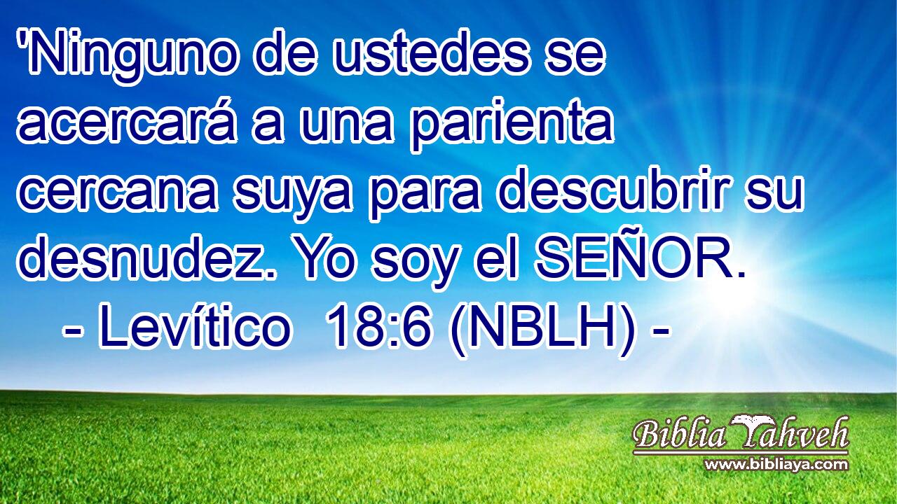  'Ninguno de ustedes se acercará a una parienta cercana suya para descubrir su desnudez. Yo soy el SEÑOR. 
