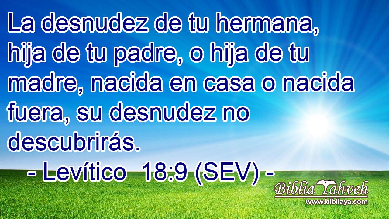La desnudez de tu hermana, hija de tu padre, o hija de tu madre, nacida en casa o nacida fuera, su desnudez no descubrirás.