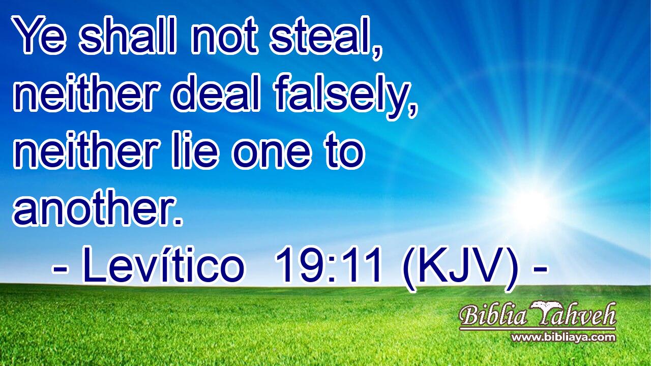 Ye shall not steal, neither deal falsely, neither lie one to another.
