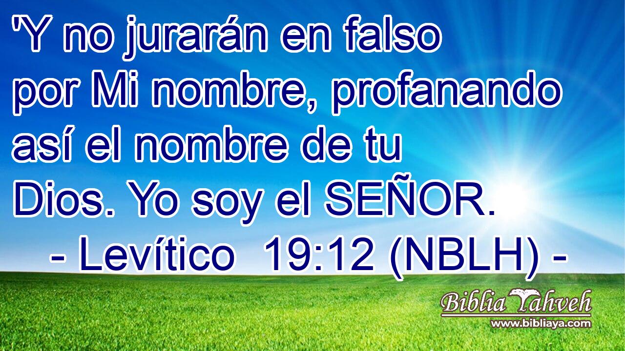  'Y no jurarán en falso por Mi nombre, profanando así el nombre de tu Dios. Yo soy el SEÑOR. 