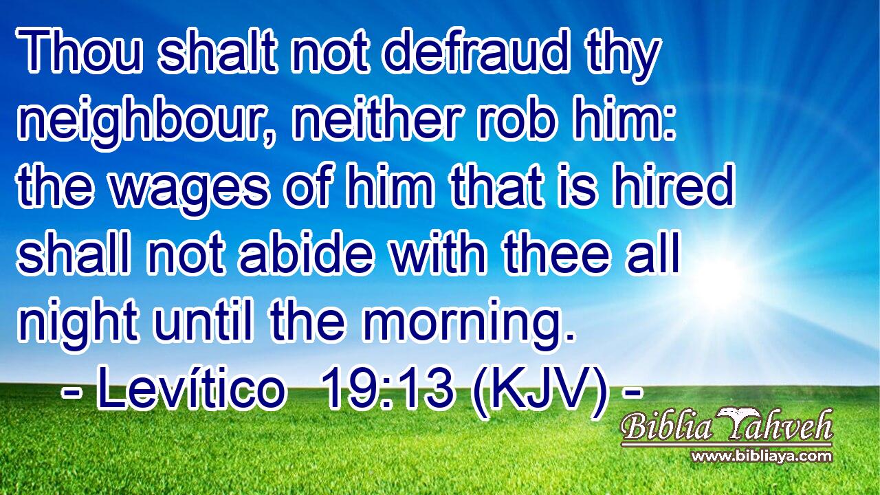 Thou shalt not defraud thy neighbour, neither rob him: the wages of him that is hired shall not abide with thee all night until the morning.