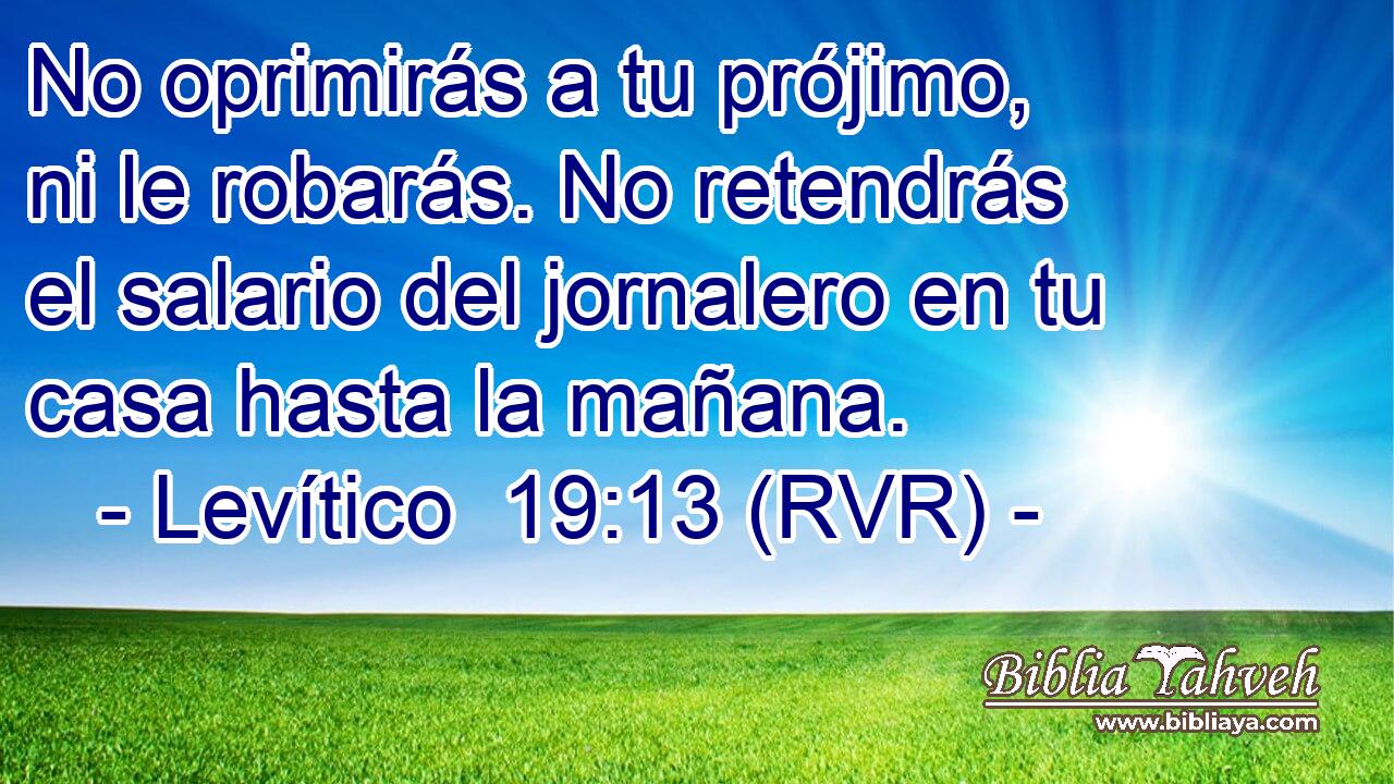 No oprimirás a tu prójimo, ni le robarás. No retendrás el salario del jornalero en tu casa hasta la mañana.