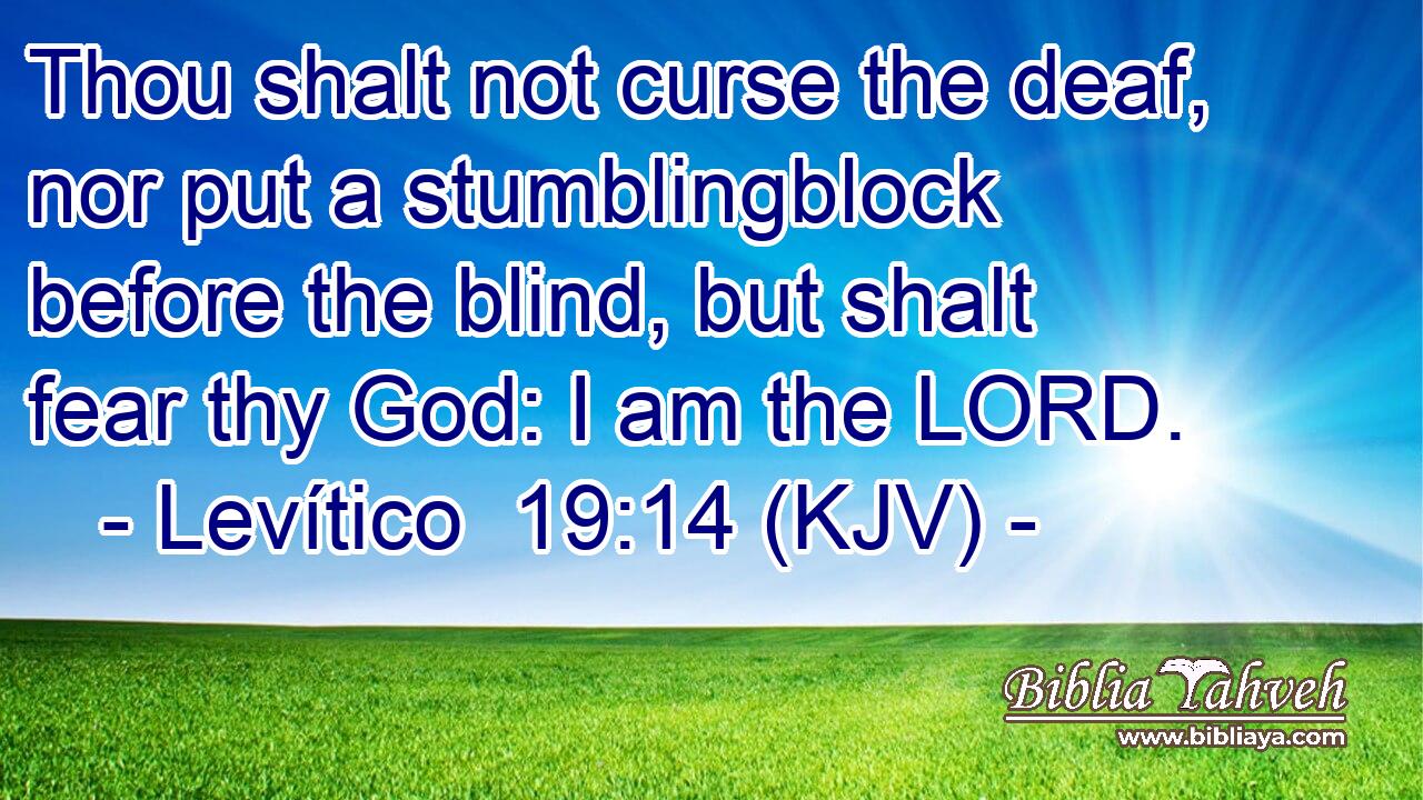 Thou shalt not curse the deaf, nor put a stumblingblock before the blind, but shalt fear thy God: I am the LORD.
