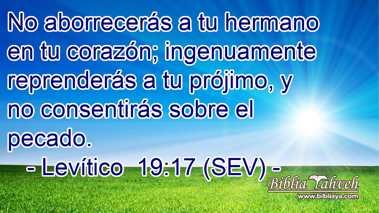 No aborrecerás a tu hermano en tu corazón; ingenuamente reprenderás a tu prójimo, y no consentirás sobre el pecado.