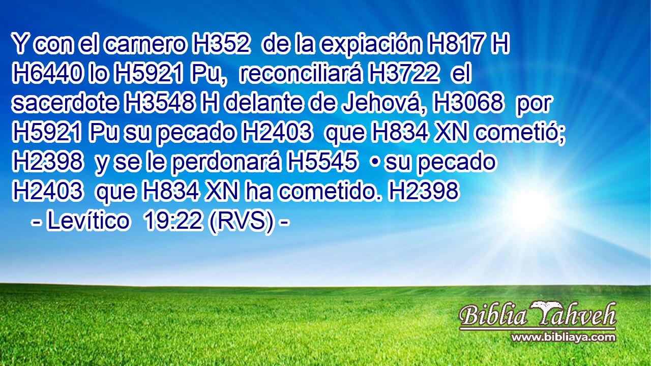 Y con el carnero H352  de la expiación H817 H H6440 lo H5921 Pu,  reconciliará H3722  el sacerdote H3548 H delante de Jehová, H3068  por H5921 Pu su pecado H2403  que H834 XN cometió; H2398  y se le perdonará H5545  • su pecado H2403  que H834 XN ha cometido. H2398  