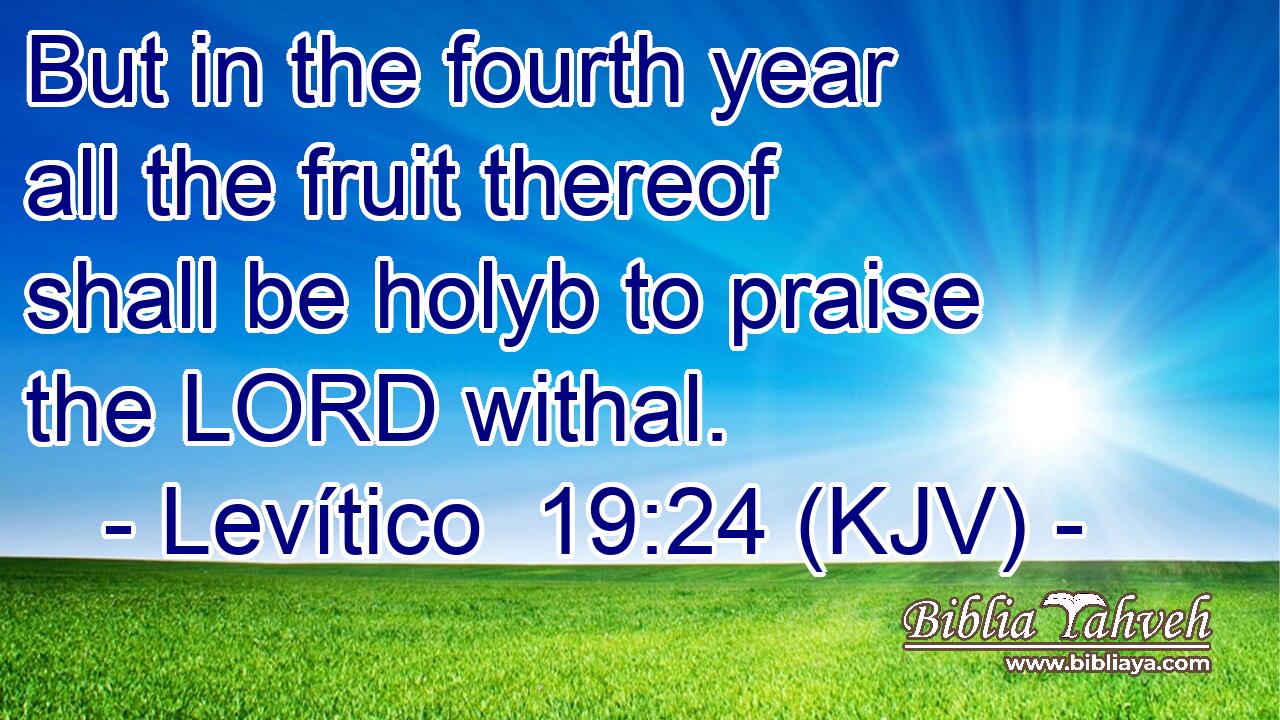 But in the fourth year all the fruit thereof shall be holyb to praise the LORD withal.