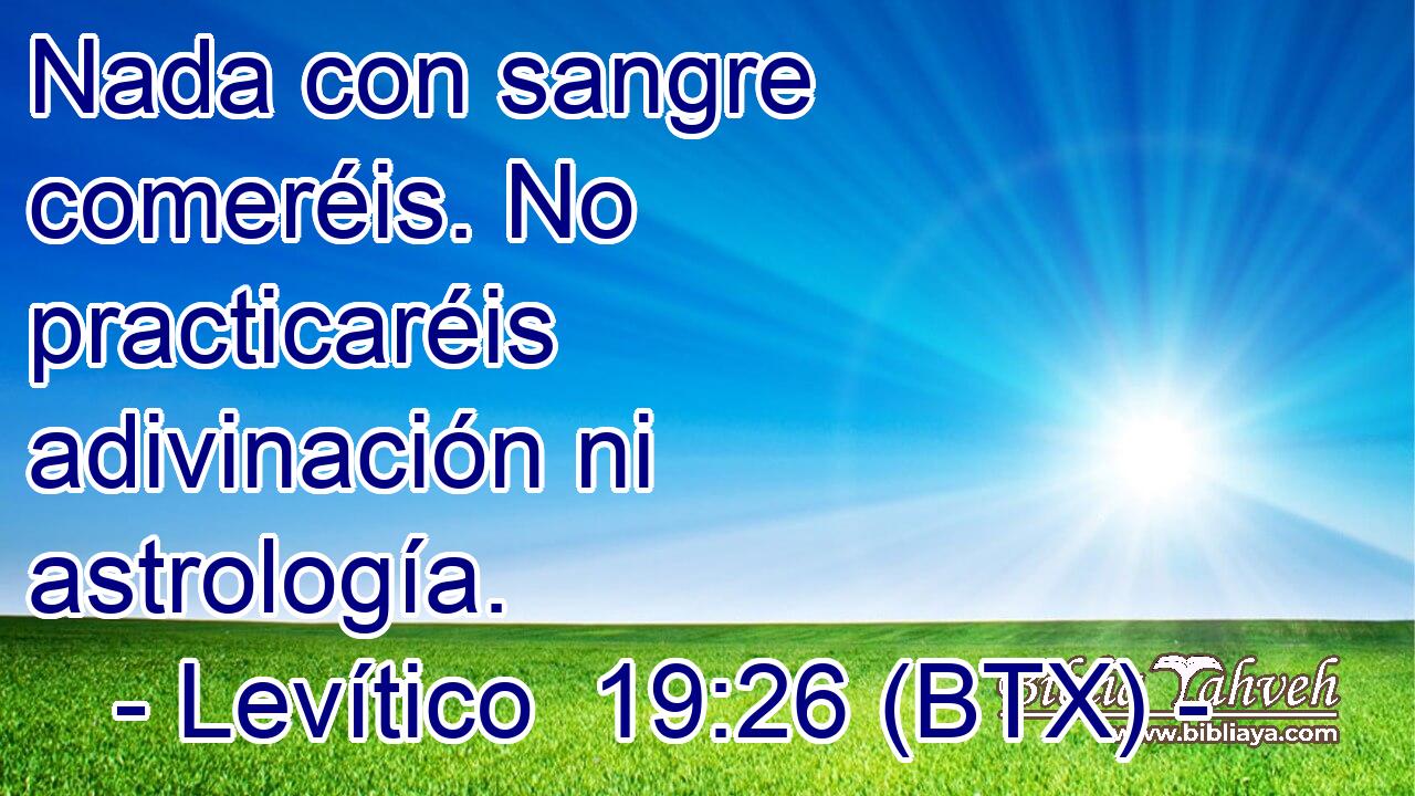 Nada con sangre comeréis. No practicaréis adivinación ni astrología.