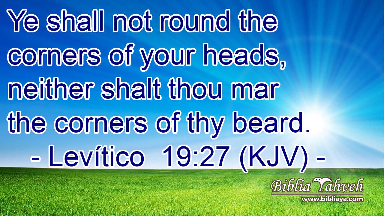 Ye shall not round the corners of your heads, neither shalt thou mar the corners of thy beard.