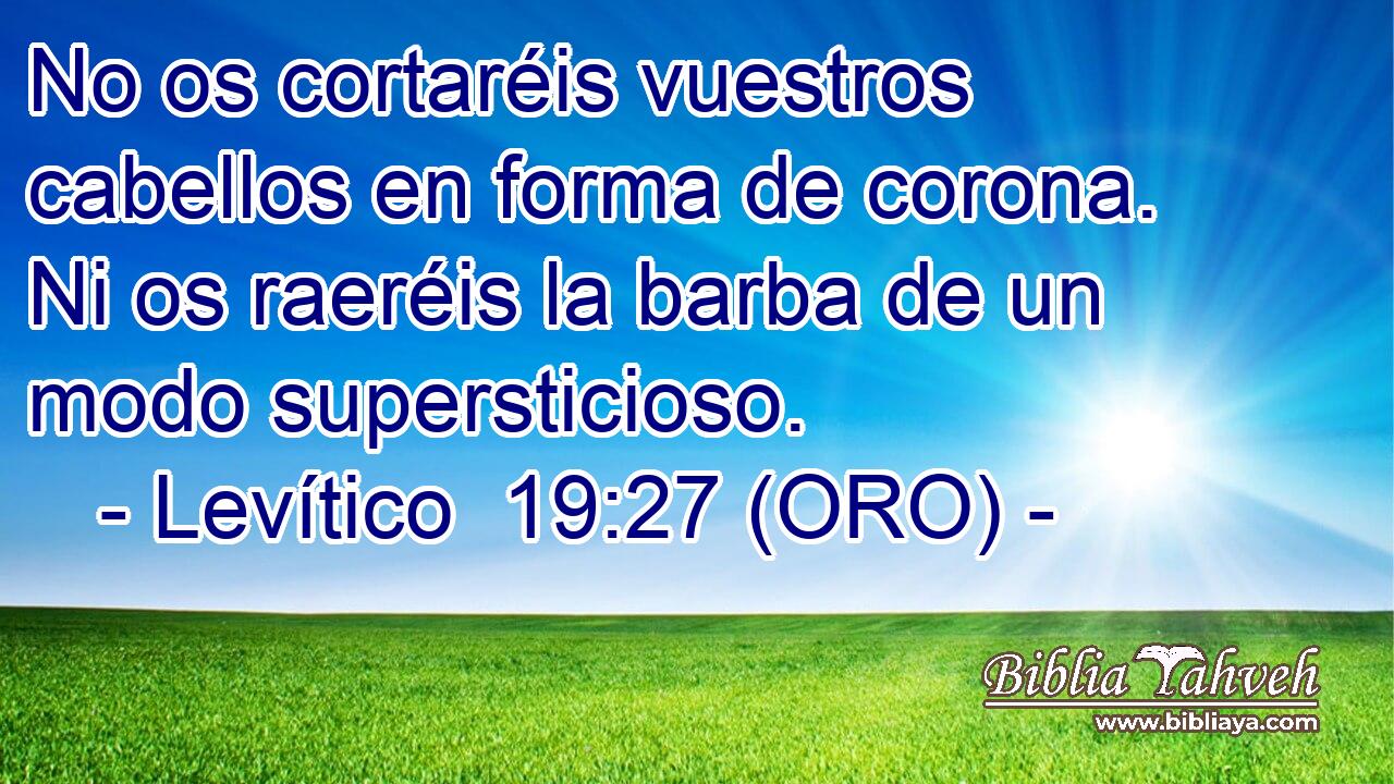 No os cortaréis vuestros cabellos en forma de corona. Ni os raeréis la barba de un modo supersticioso. 