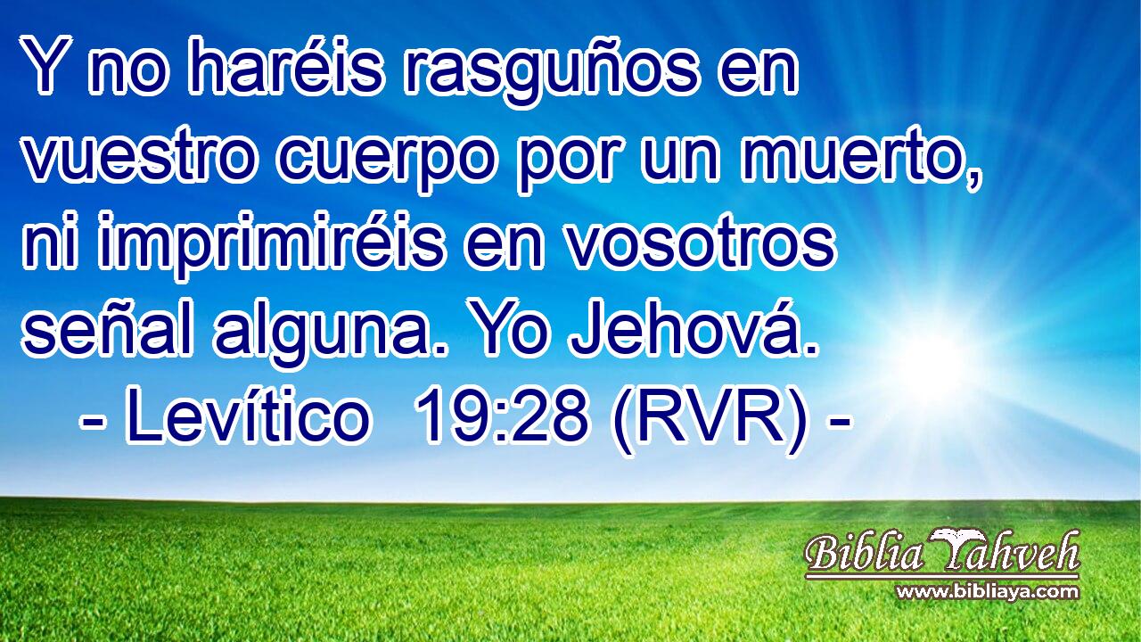 Y no haréis rasguños en vuestro cuerpo por un muerto, ni imprimiréis en vosotros señal alguna. Yo Jehová.