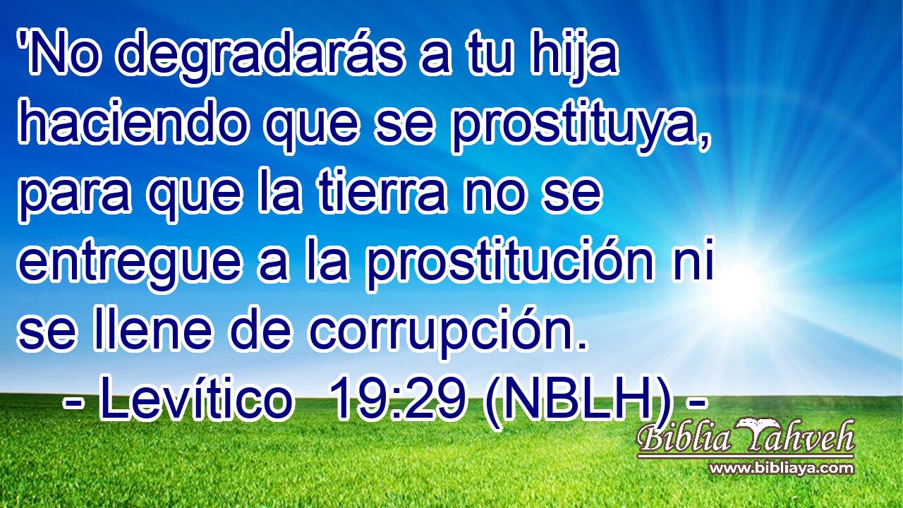  'No degradarás a tu hija haciendo que se prostituya, para que la tierra no se entregue a la prostitución ni se llene de corrupción. 